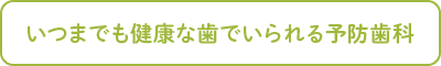 いつまでも健康な歯でいられる予防歯科