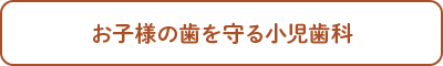 お子様の歯を守る小児歯科