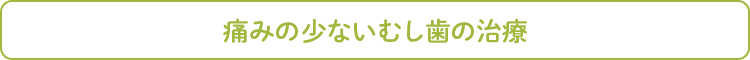 痛みの少ないむし歯の治療